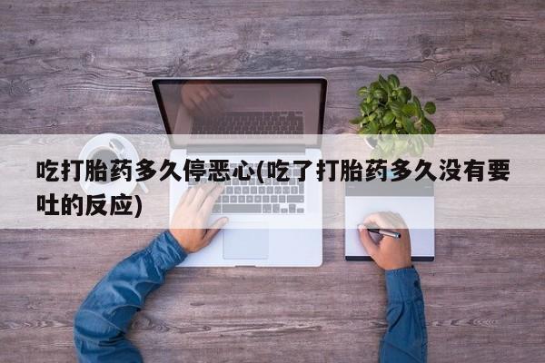 米非米索如何购买吃打胎药多久停恶心(吃了打胎药多久没有要吐的反应)