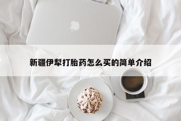 米非米索如何购买新疆伊犁打胎药怎么买的简单介绍