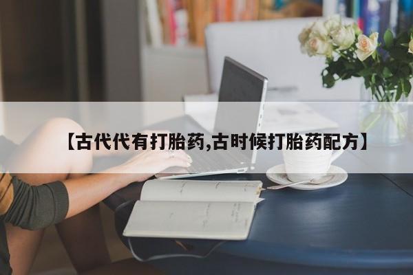 米非米索如何购买【古代代有打胎药,古时候打胎药配方】