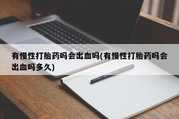 米非米索如何购买有慢性打胎药吗会出血吗(有慢性打胎药吗会出血吗多久)