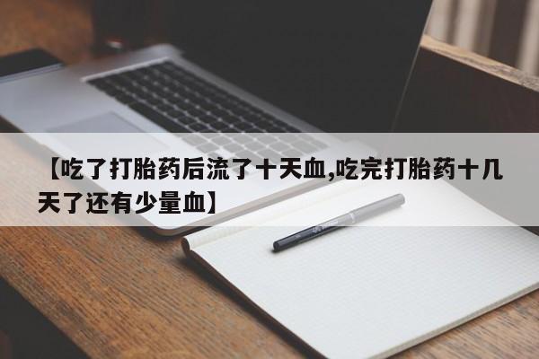 米非米索如何购买【吃了打胎药后流了十天血,吃完打胎药十几天了还有少量血】