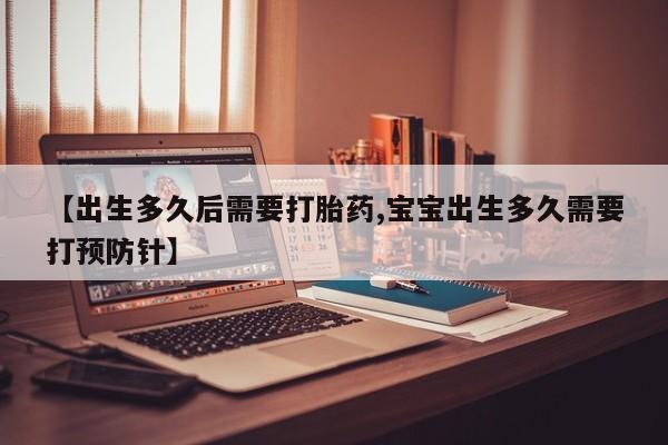米非米索如何购买【出生多久后需要打胎药,宝宝出生多久需要打预防针】