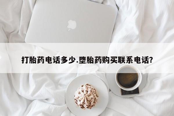 米非米索如何购买打胎药电话多少.堕胎药购买联系电话？