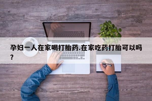 米非米索如何购买孕妇一人在家喝打胎药.在家吃药打胎可以吗？
