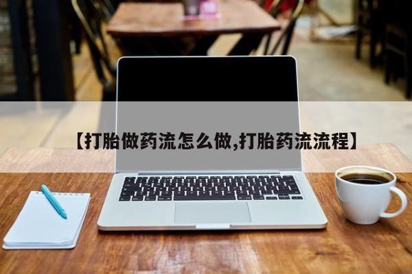 米非米索如何购买【打胎做药流怎么做,打胎药流流程】
