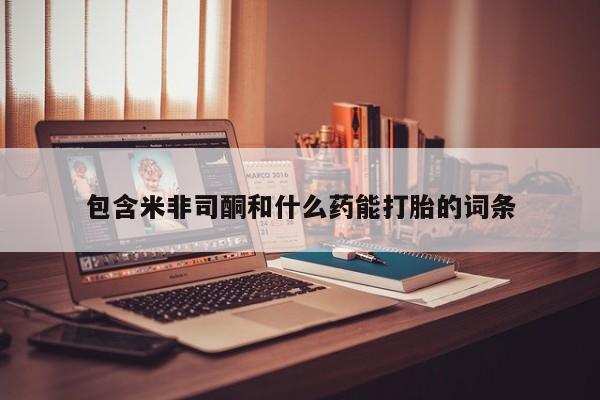 米非米索如何购买包含米非司酮和什么药能打胎的词条