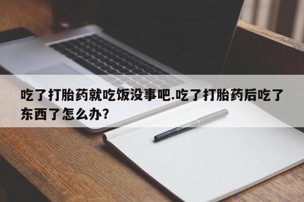 米非米索如何购买吃了打胎药就吃饭没事吧.吃了打胎药后吃了东西了怎么办？