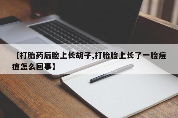 米非米索如何购买【打胎药后脸上长胡子,打胎脸上长了一脸痘痘怎么回事】