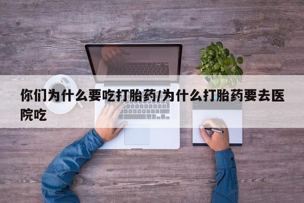 米非米索如何购买你们为什么要吃打胎药/为什么打胎药要去医院吃