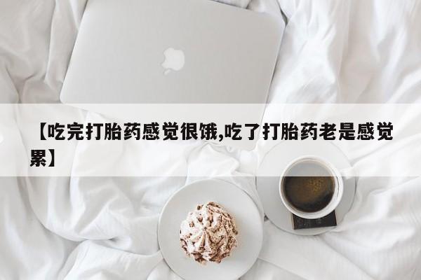米非米索如何购买【吃完打胎药感觉很饿,吃了打胎药老是感觉累】