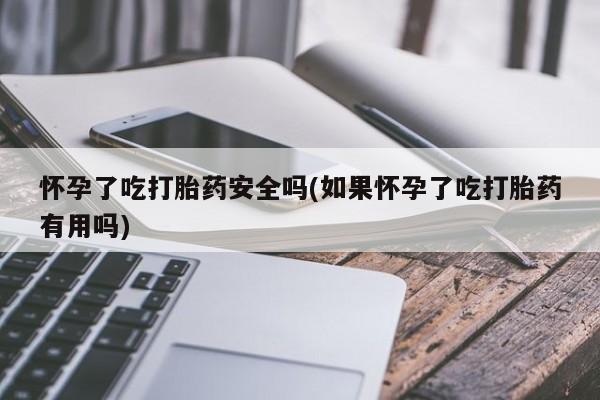 米非米索如何购买怀孕了吃打胎药安全吗(如果怀孕了吃打胎药有用吗)