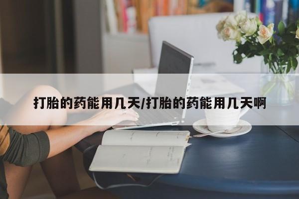 米非米索如何购买打胎的药能用几天/打胎的药能用几天啊