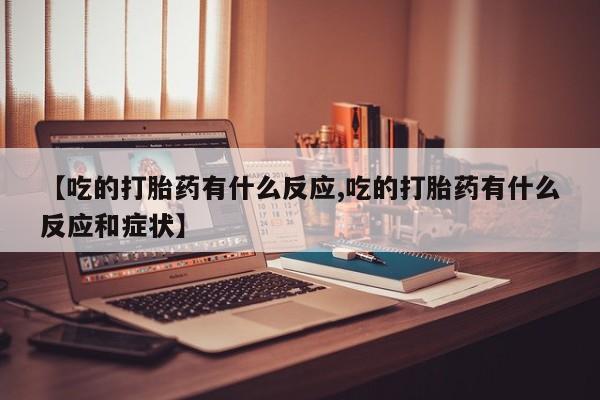 米非米索如何购买【吃的打胎药有什么反应,吃的打胎药有什么反应和症状】
