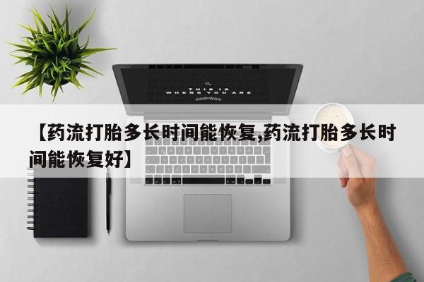米非米索如何购买【药流打胎多长时间能恢复,药流打胎多长时间能恢复好】