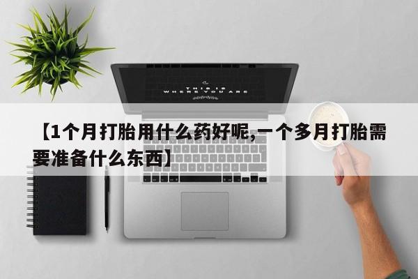 米非米索如何购买【1个月打胎用什么药好呢,一个多月打胎需要准备什么东西】