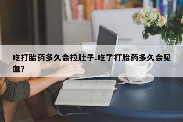 米非米索如何购买吃打胎药多久会拉肚子.吃了打胎药多久会见血？