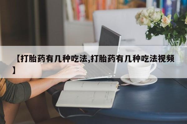 米非米索如何购买【打胎药有几种吃法,打胎药有几种吃法视频】