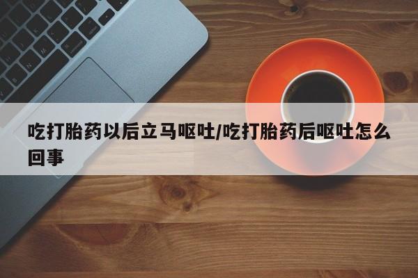 米非米索如何购买吃打胎药以后立马呕吐/吃打胎药后呕吐怎么回事