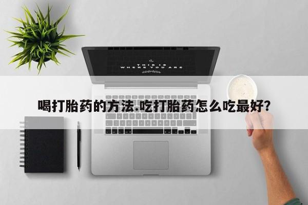 米非米索如何购买喝打胎药的方法.吃打胎药怎么吃最好？