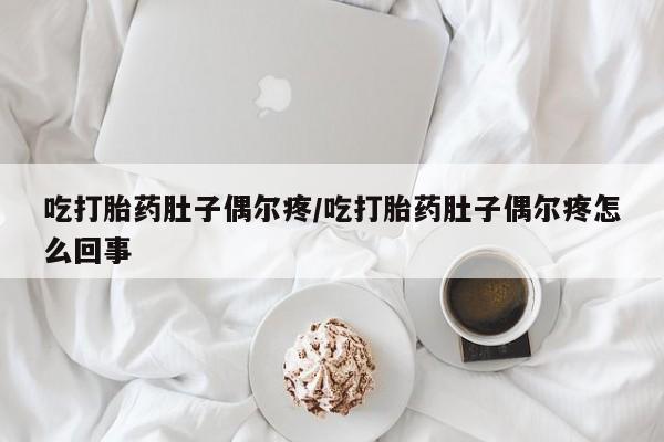 米非米索如何购买吃打胎药肚子偶尔疼/吃打胎药肚子偶尔疼怎么回事