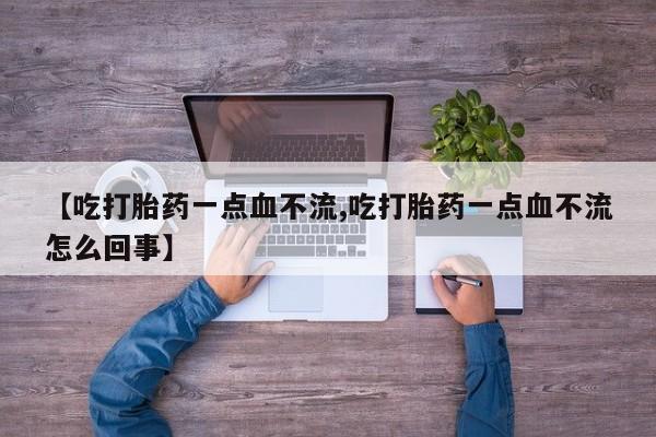 米非米索如何购买【吃打胎药一点血不流,吃打胎药一点血不流怎么回事】