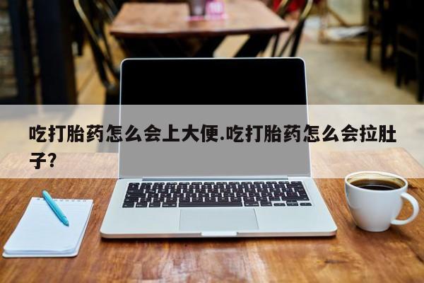 米非米索如何购买吃打胎药怎么会上大便.吃打胎药怎么会拉肚子？