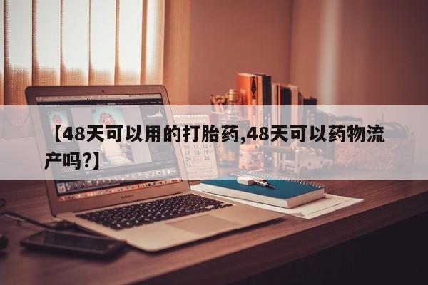 米非米索如何购买【48天可以用的打胎药,48天可以药物流产吗?】