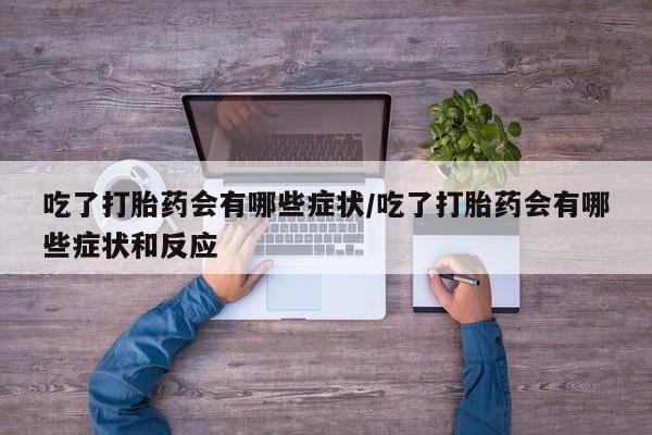 米非米索如何购买吃了打胎药会有哪些症状/吃了打胎药会有哪些症状和反应