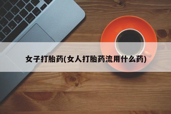 米非米索如何购买女子打胎药(女人打胎药流用什么药)