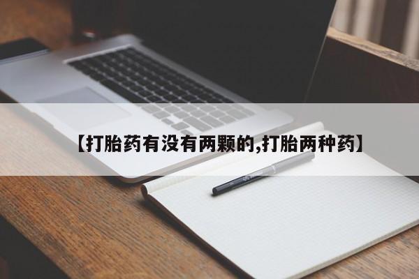 米非米索如何购买【打胎药有没有两颗的,打胎两种药】
