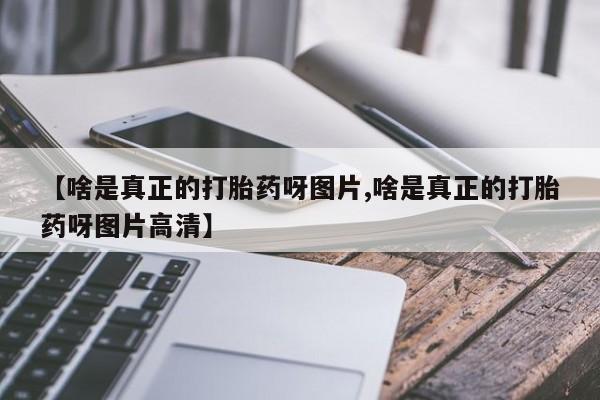 米非米索如何购买【啥是真正的打胎药呀图片,啥是真正的打胎药呀图片高清】